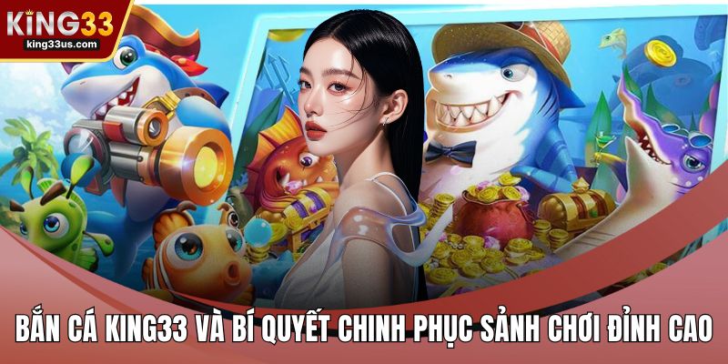 Bắn Cá KING33 Và Bí Quyết Chinh Phục Sảnh Chơi Đỉnh Cao - sixon.live