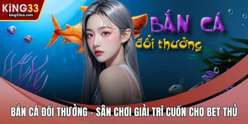Bắn Cá Đổi Thưởng – Sân Chơi Giải Trí Cuốn Cho Bet Thủ - sixon.live