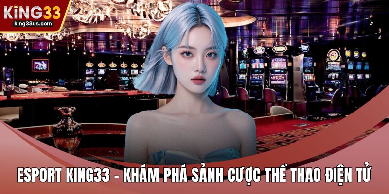 Esport KING33 - Khám Phá Sảnh Cược Thể Thao Điện Tử - sixon.live