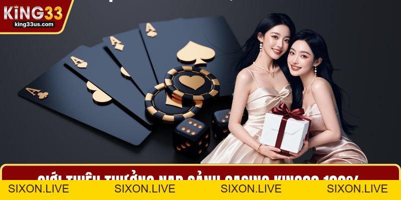 Thưởng Nạp Sảnh Casino KING33 100% - Nhận Ưu Đãi Nhanh - sixon.live
