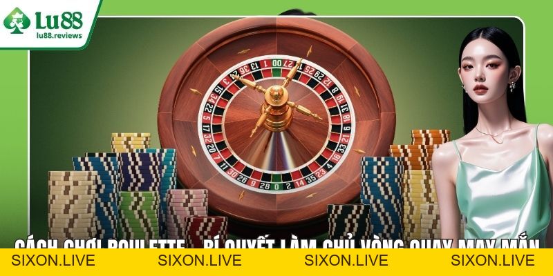 Cách Chơi Roulette – Bí Quyết Làm Chủ Vòng Quay May Mắn - sixon.live