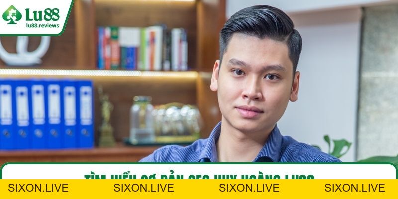 CEO Huy Hoàng LU88 Và Hành Trình Sáng Lập Thương Hiệu - sixon.live